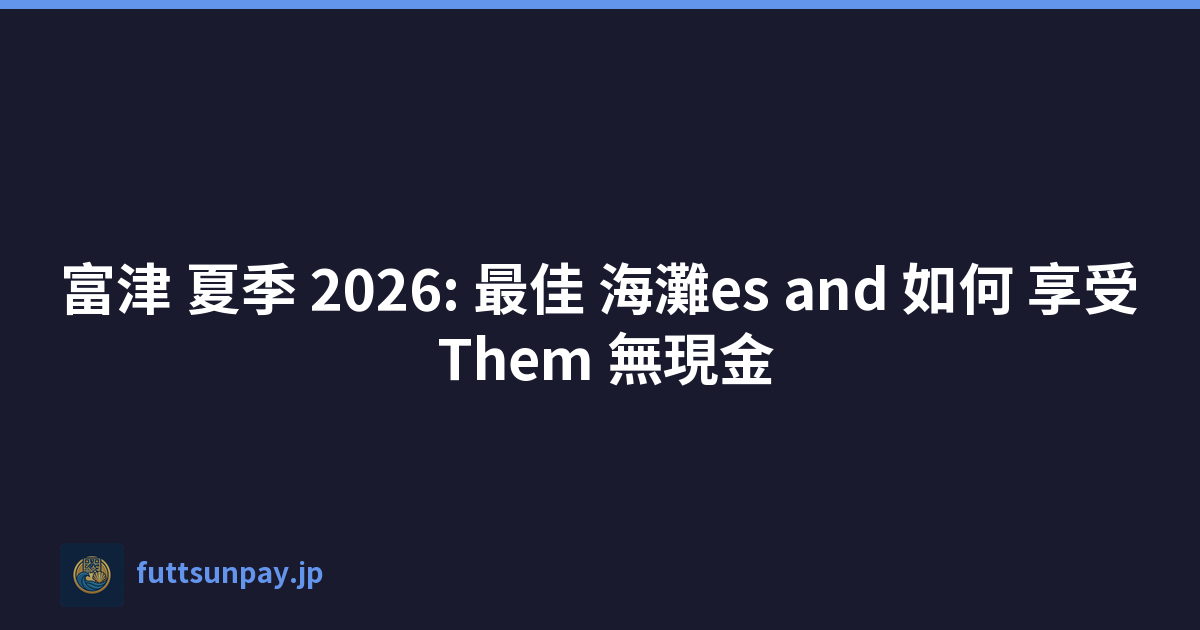 富津 夏季 2026: 最佳 海灘es and 如何 享受 Them 無現金