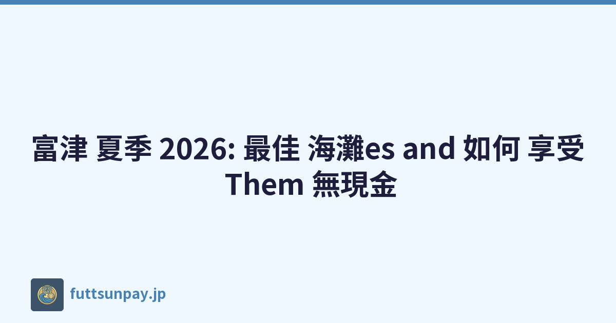 富津 夏季 2026: 最佳 海灘es and 如何 享受 Them 無現金