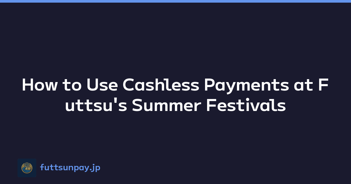 How to Enjoy Futtsu Summer Festivals with Cashless Payments