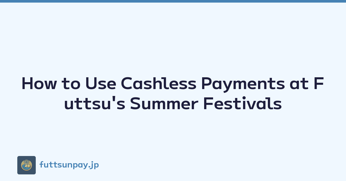 How to Enjoy Futtsu Summer Festivals with Cashless Payments