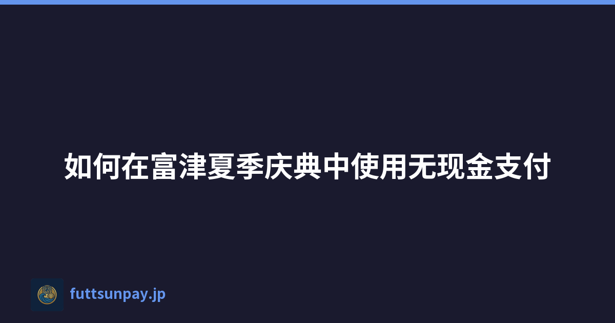 如何在富津夏季庆典中使用无现金支付