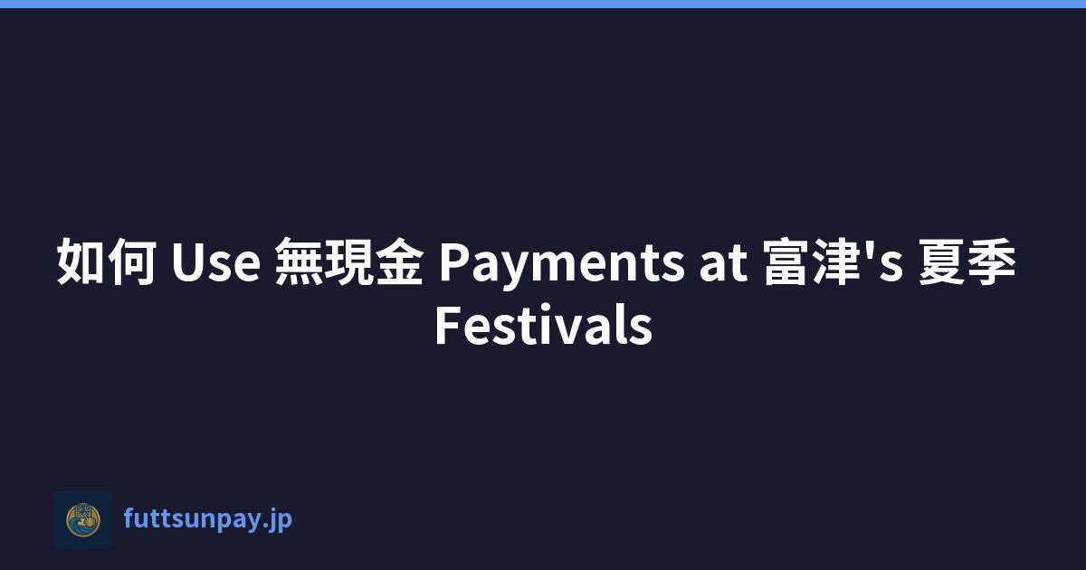 如何 Use 無現金 Payments at 富津's 夏季 Festivals