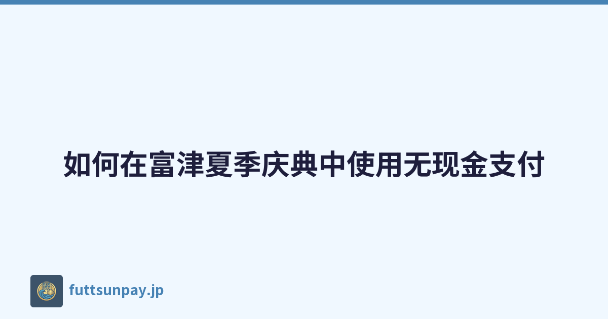 如何在富津夏季庆典中使用无现金支付
