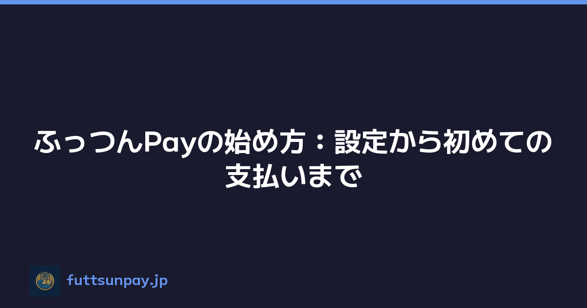 ふっつんPayの始め方：設定から初めての支払いまで