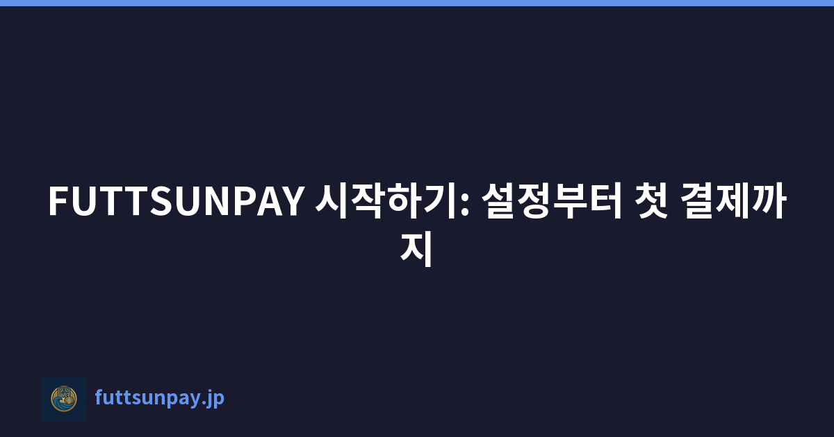 FUTTSUNPAY 시작하기: 설정부터 첫 결제까지