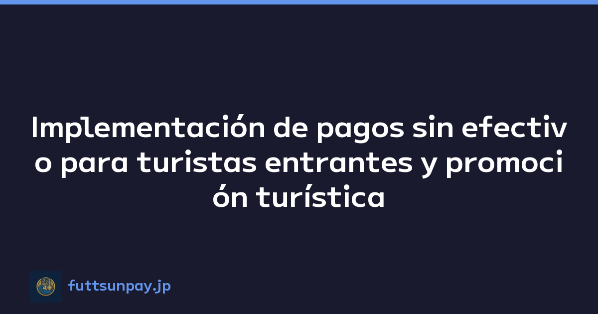 Implementación de pagos sin efectivo para turistas entrantes y promoción turística
