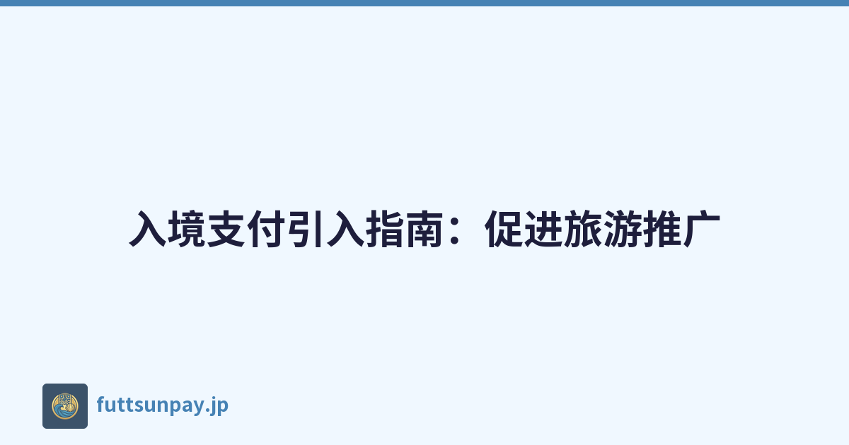 入境支付引入指南：促进旅游推广