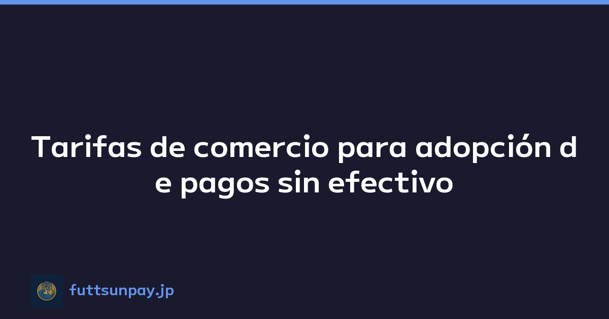 Tarifas de comercio para adopción de pagos sin efectivo
