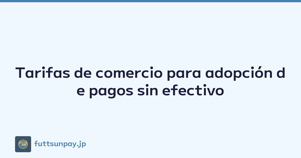 Tarifas de comercio para adopción de pagos sin efectivo
