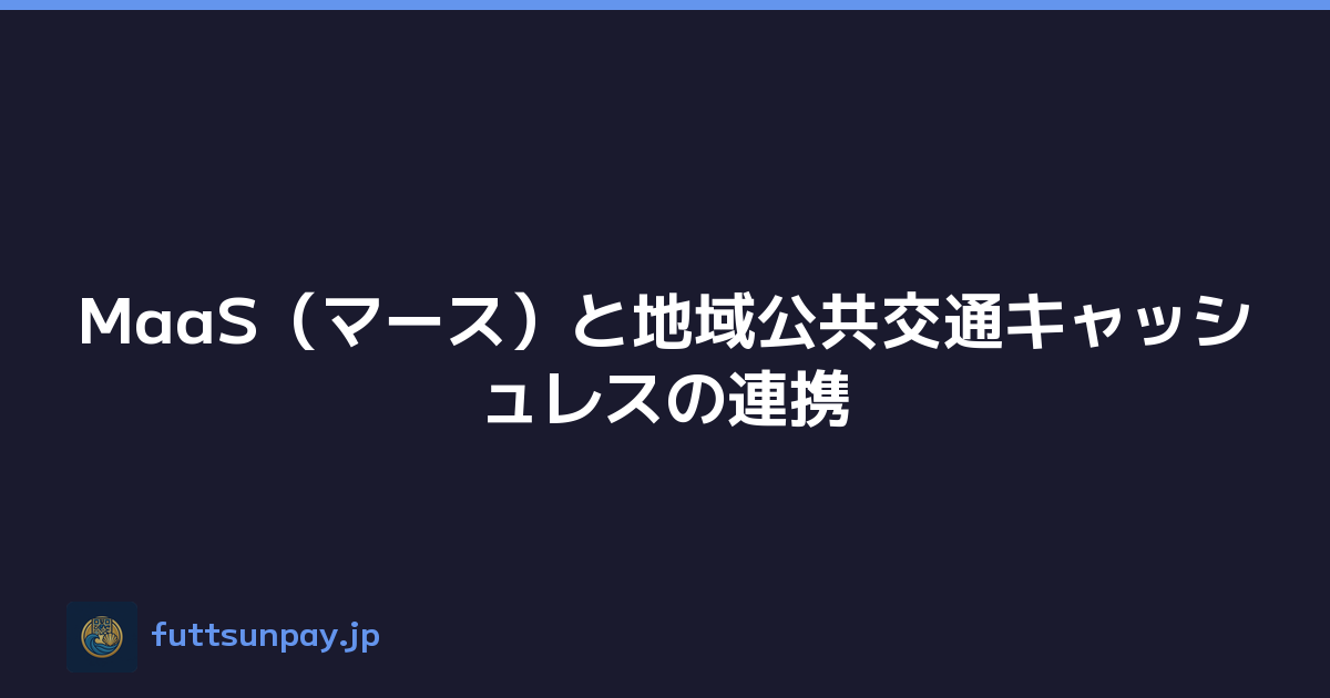 MaaS（マース）と地域公共交通キャッシュレスの連携