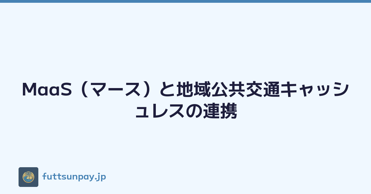MaaS（マース）と地域公共交通キャッシュレスの連携