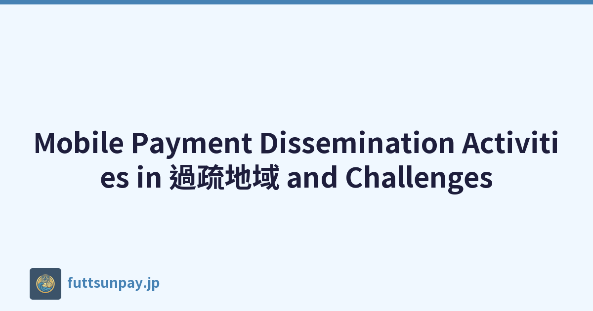 Mobile Payment Dissemination Activities in 過疏地域 and Challenges