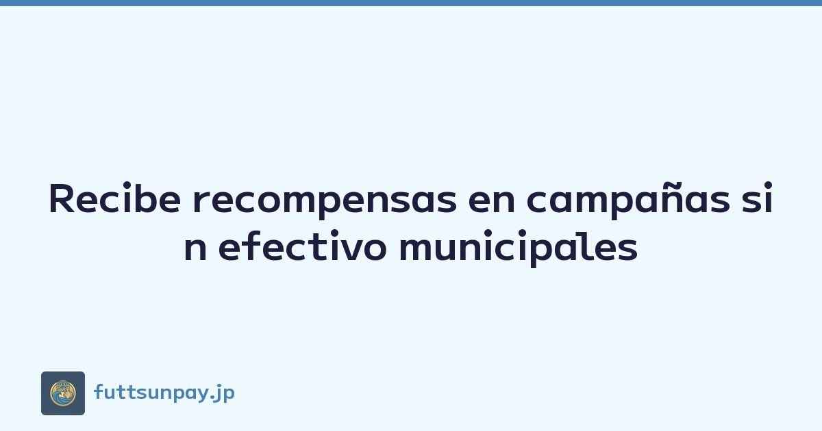 Recibe recompensas en campañas sin efectivo municipales