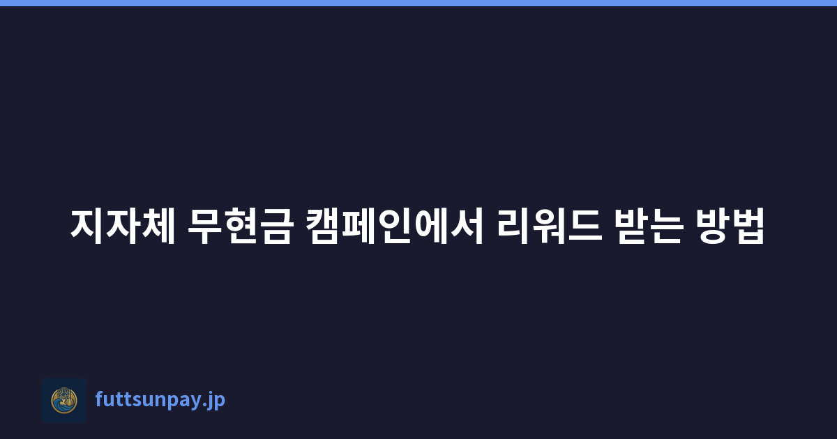 지자체 무현금 캠페인에서 리워드 받는 방법