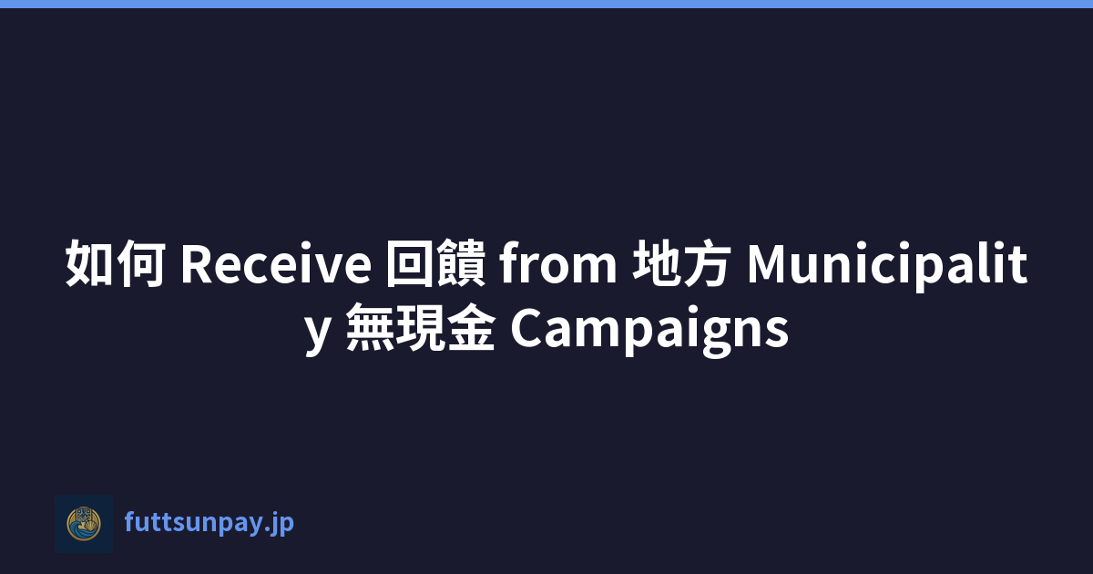 如何 Receive 回饋 from 地方 Municipality 無現金 Campaigns