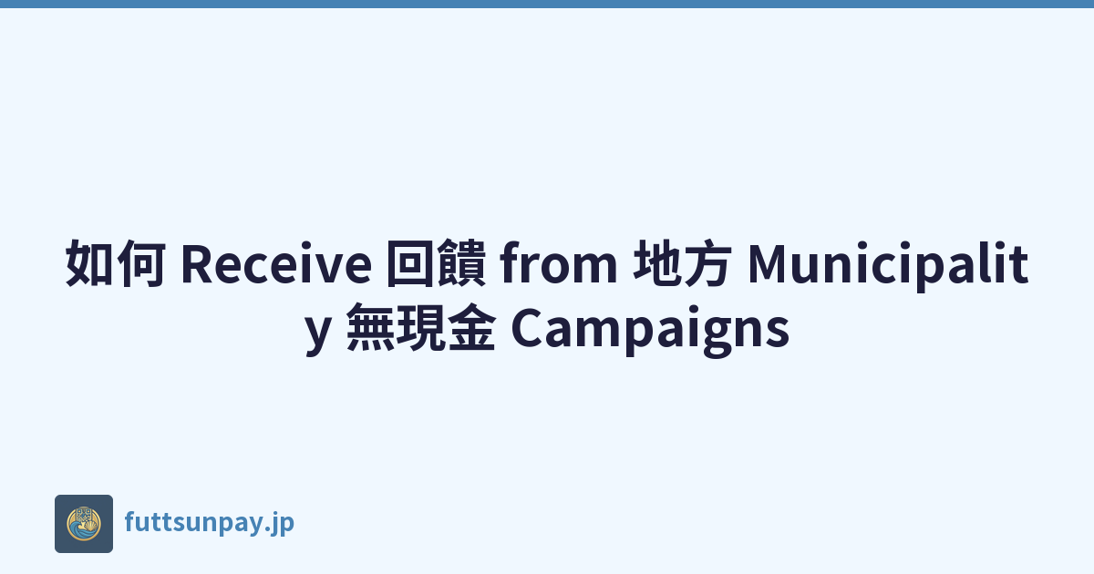 如何 Receive 回饋 from 地方 Municipality 無現金 Campaigns