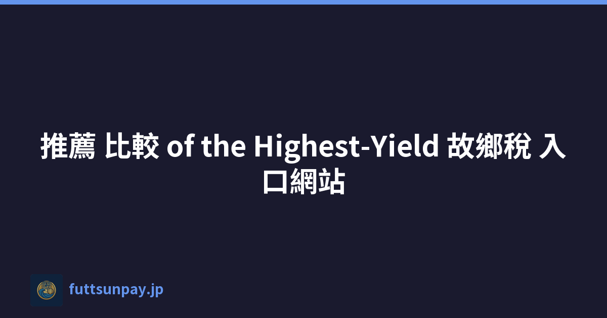 推薦 比較 of the Highest-Yield 故鄉稅 入口網站