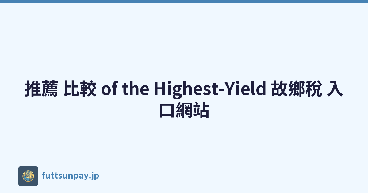 推薦 比較 of the Highest-Yield 故鄉稅 入口網站