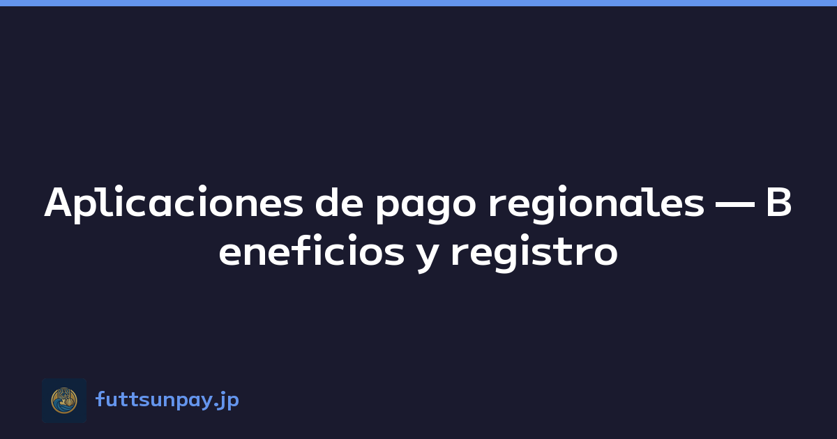 Aplicaciones de pago regionales — Beneficios y registro