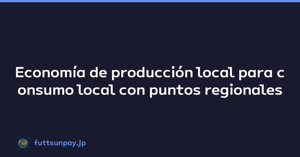 Economía de producción local para consumo local con puntos regionales