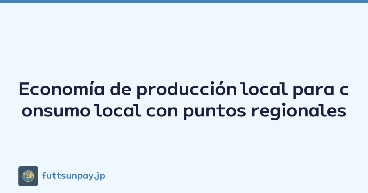 Economía de producción local para consumo local con puntos regionales