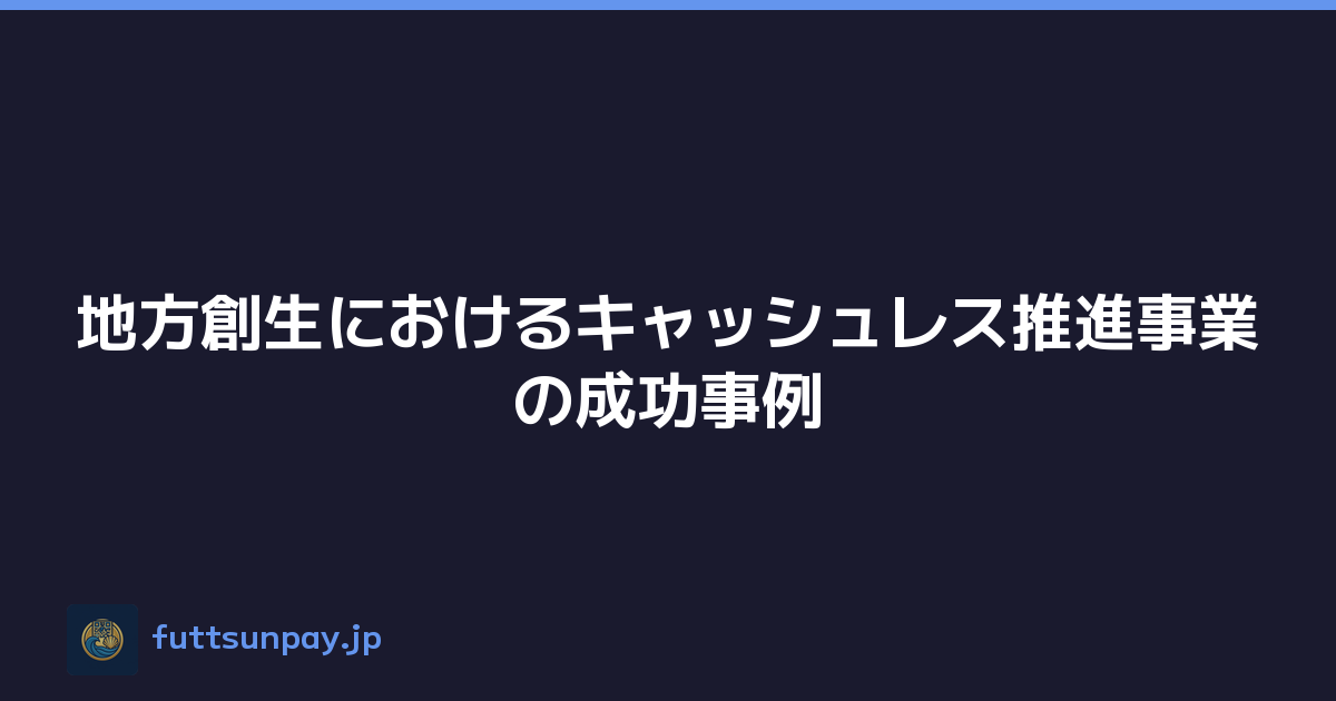 地方創生におけるキャッシュレス推進事業の成功事例