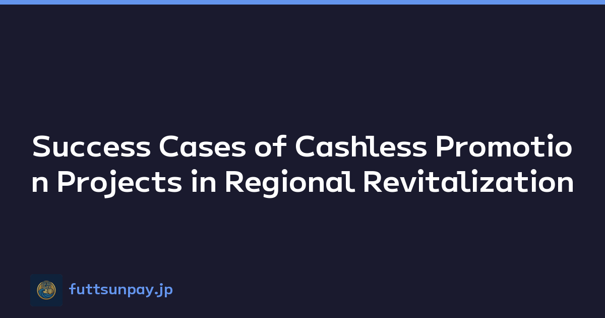 Success Cases of Cashless Promotion Projects in Regional Revitalization