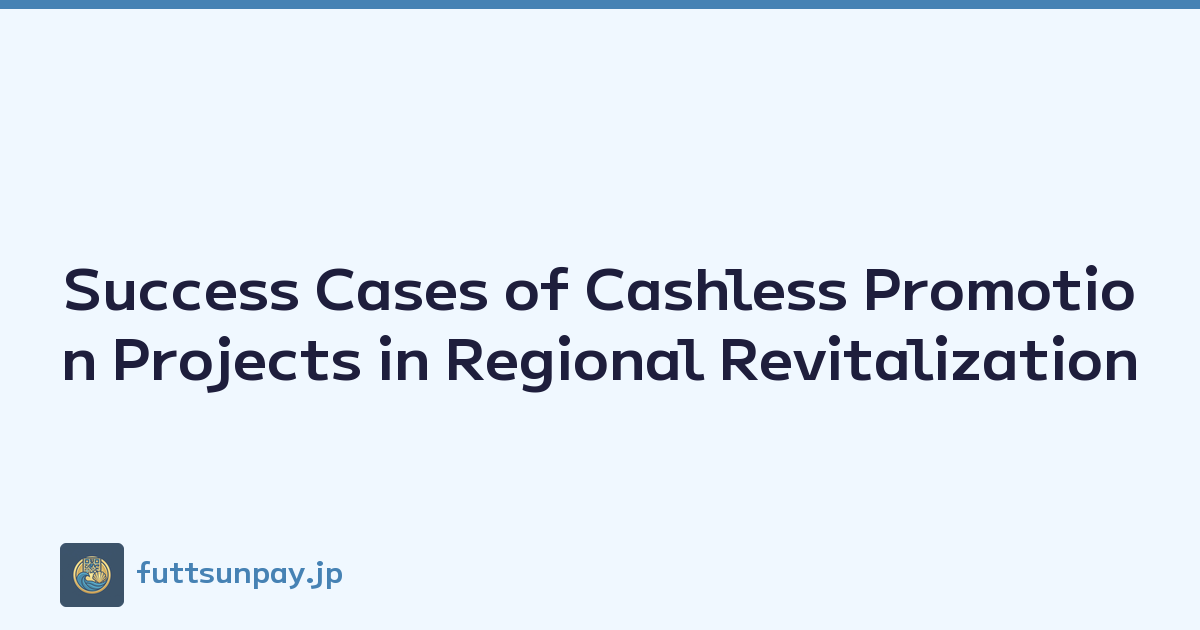 Success Cases of Cashless Promotion Projects in Regional Revitalization