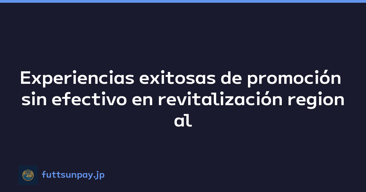 Experiencias exitosas de promoción sin efectivo en revitalización regional