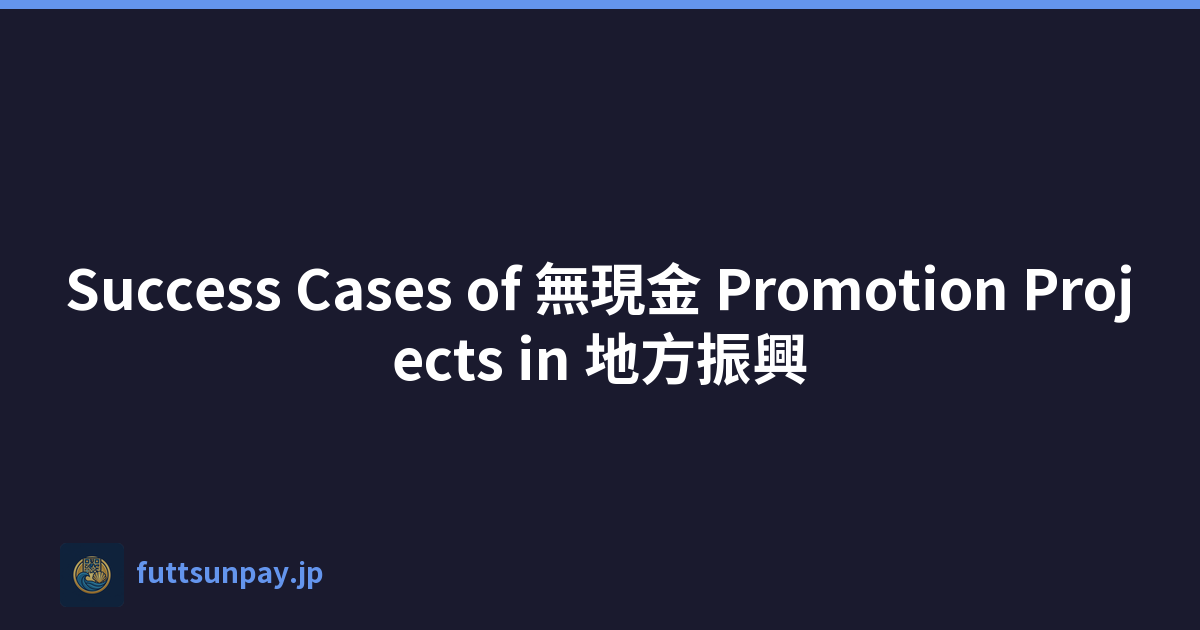 Success Cases of 無現金 Promotion Projects in 地方振興