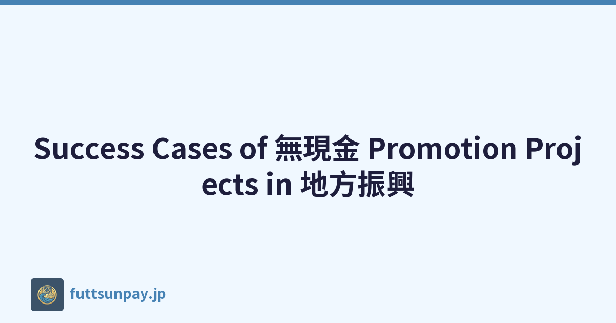 Success Cases of 無現金 Promotion Projects in 地方振興