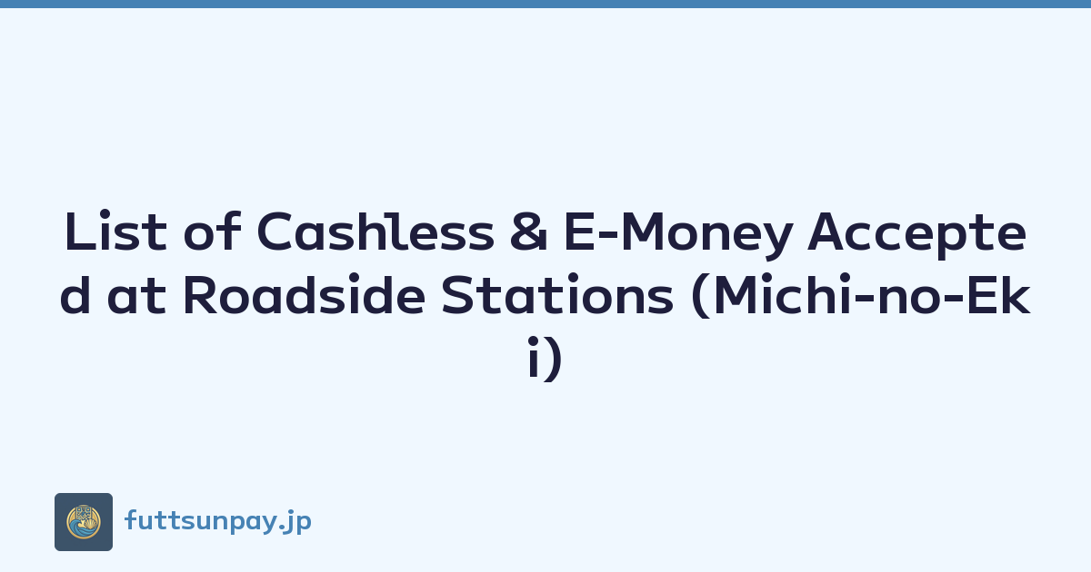 List of Cashless & E-Money Accepted at Roadside Stations (Michi-no-Eki)