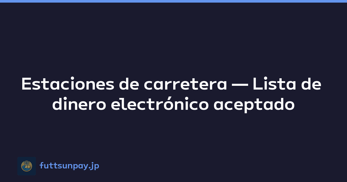 Estaciones de carretera — Lista de dinero electrónico aceptado