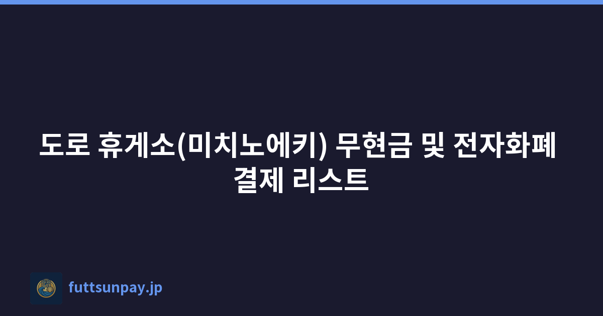 도로 휴게소(미치노에키) 무현금 및 전자화폐 결제 리스트