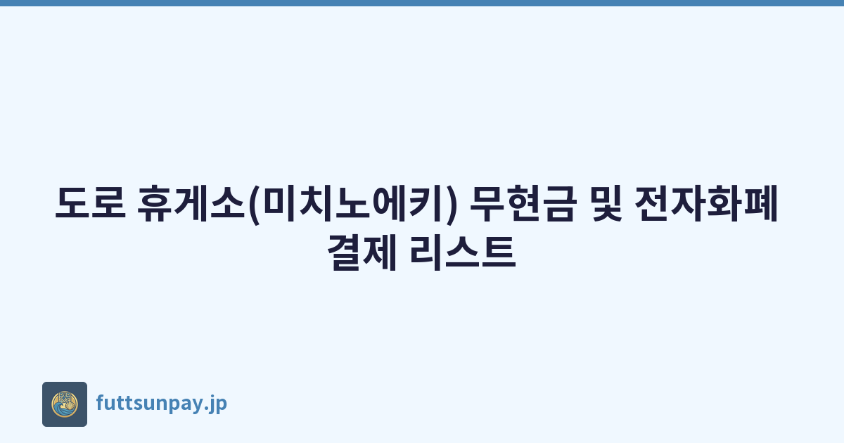 도로 휴게소(미치노에키) 무현금 및 전자화폐 결제 리스트