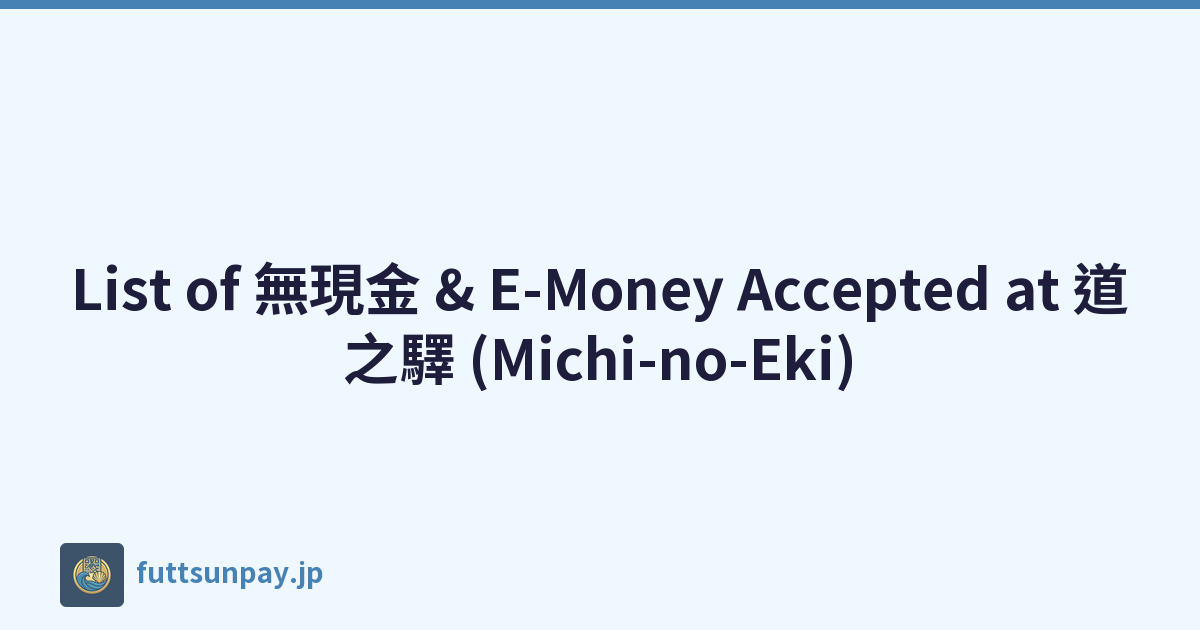 List of 無現金 & E-Money Accepted at 道之驛 (Michi-no-Eki)