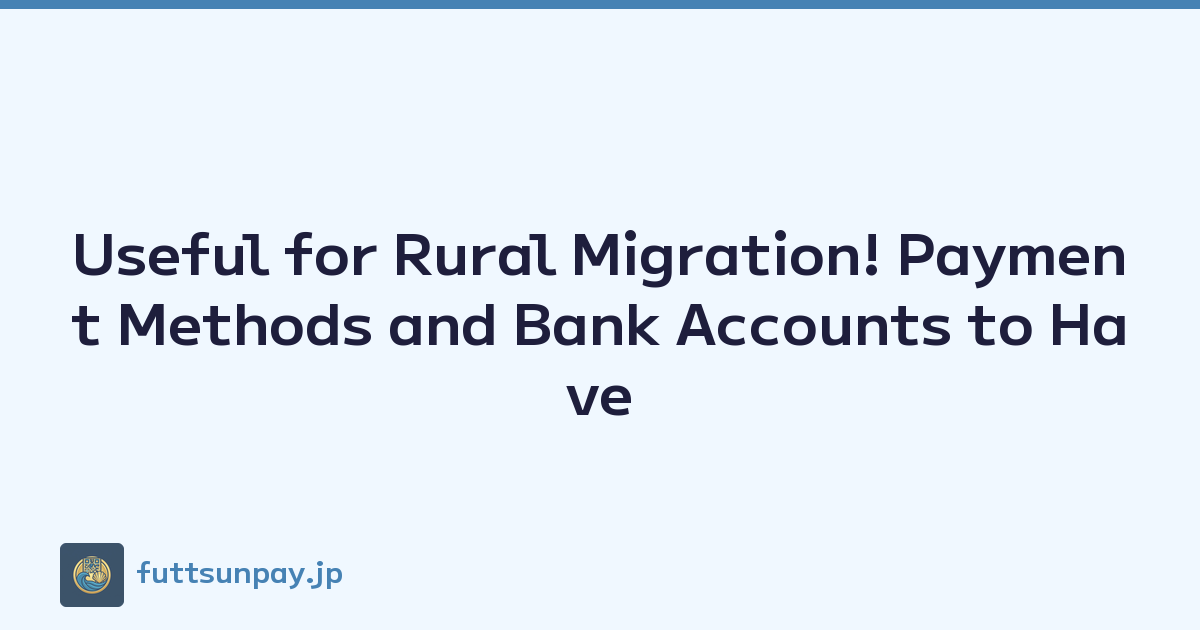 Useful for Rural Migration! Payment Methods and Bank Accounts to Have