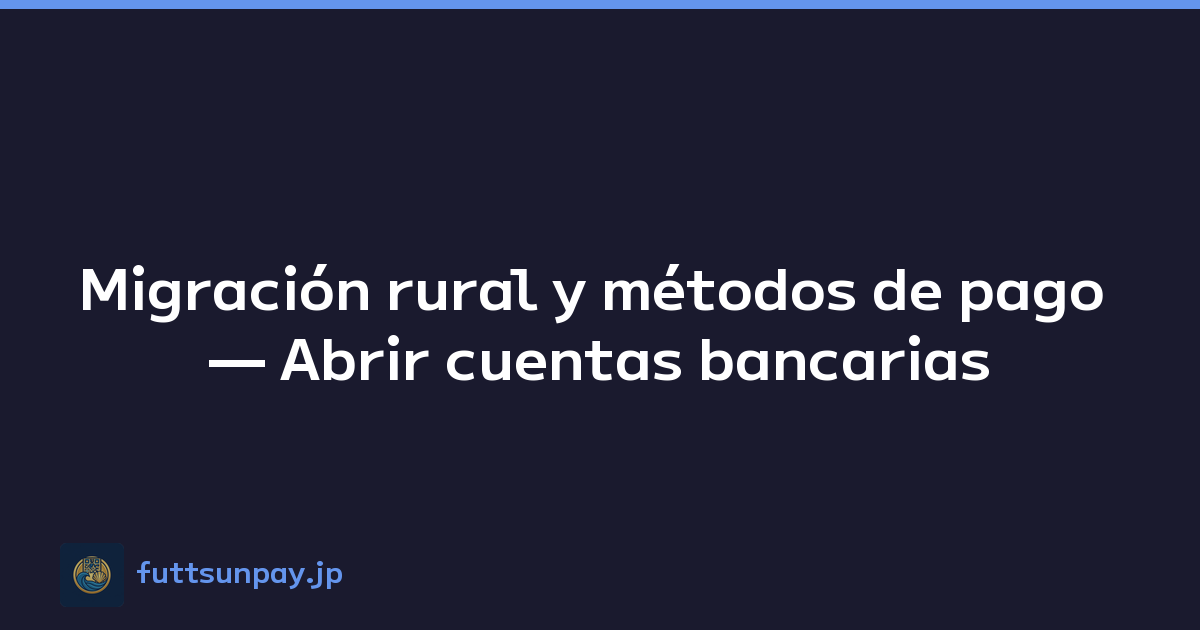 Migración rural y métodos de pago — Abrir cuentas bancarias