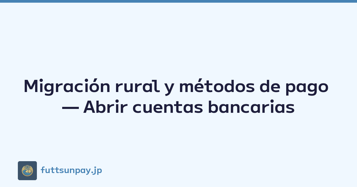 Migración rural y métodos de pago — Abrir cuentas bancarias