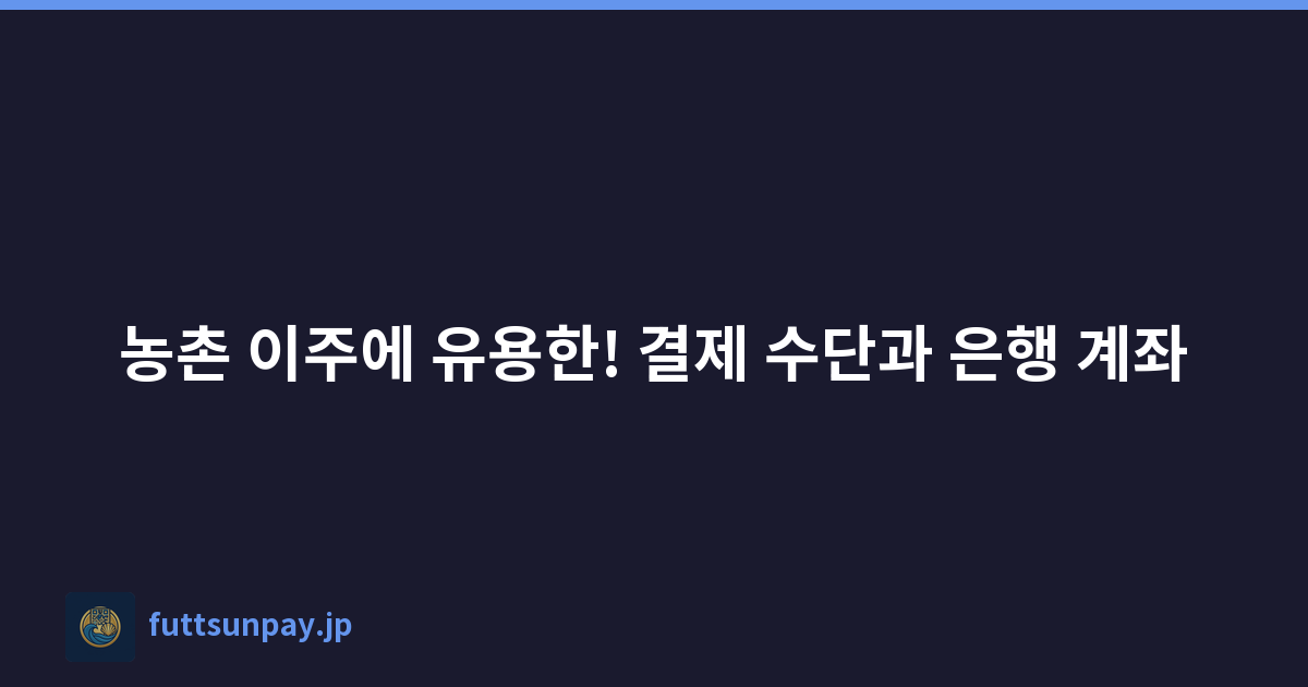 농촌 이주에 유용한! 결제 수단과 은행 계좌