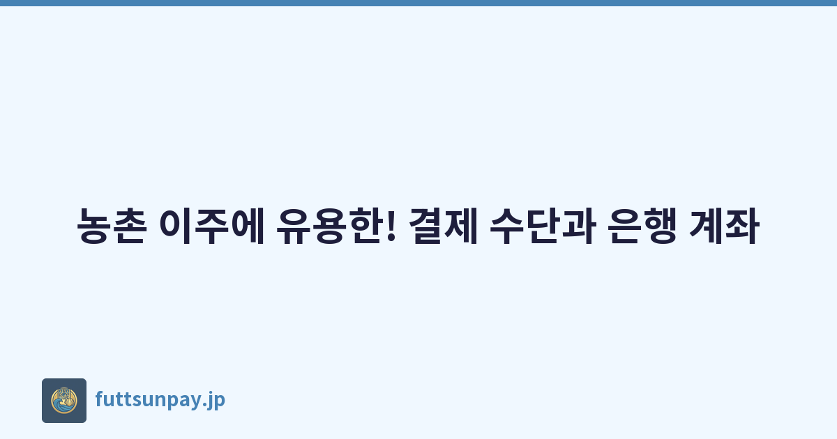 농촌 이주에 유용한! 결제 수단과 은행 계좌