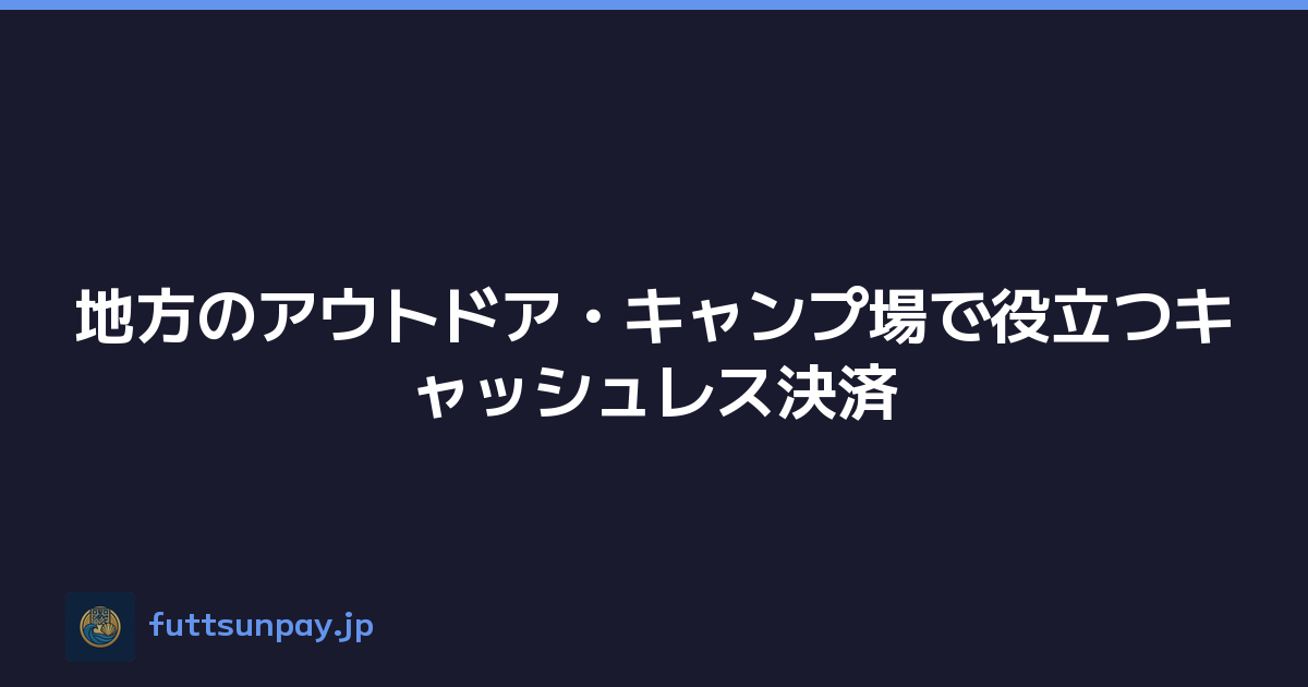 地方のアウトドア・キャンプ場で役立つキャッシュレス決済