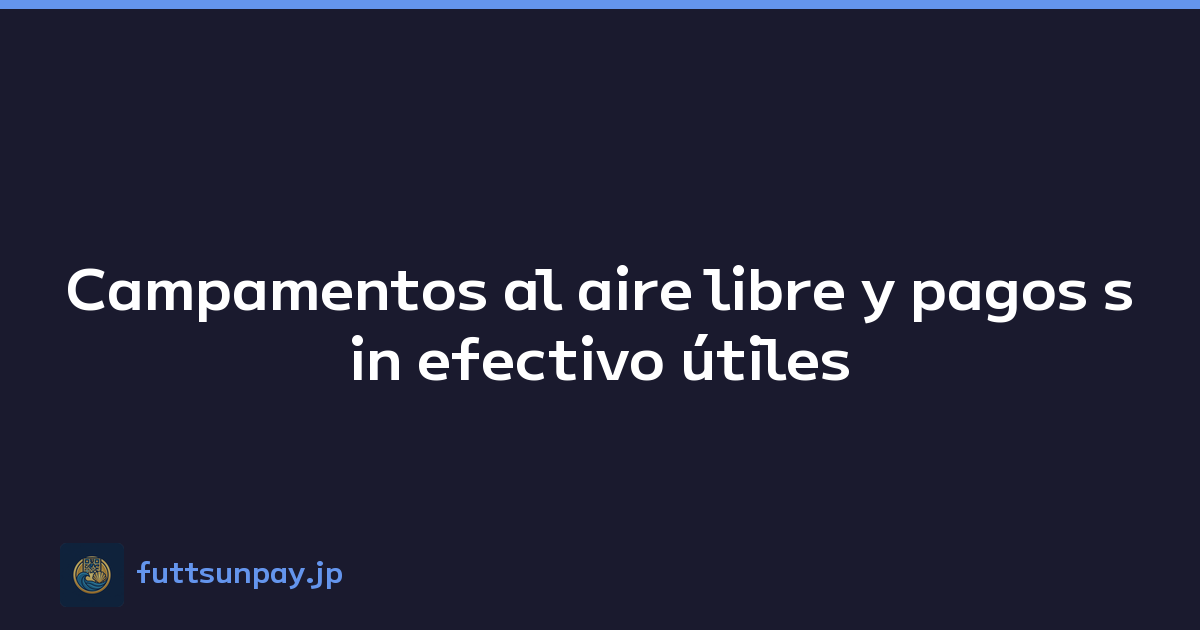 Campamentos al aire libre y pagos sin efectivo útiles
