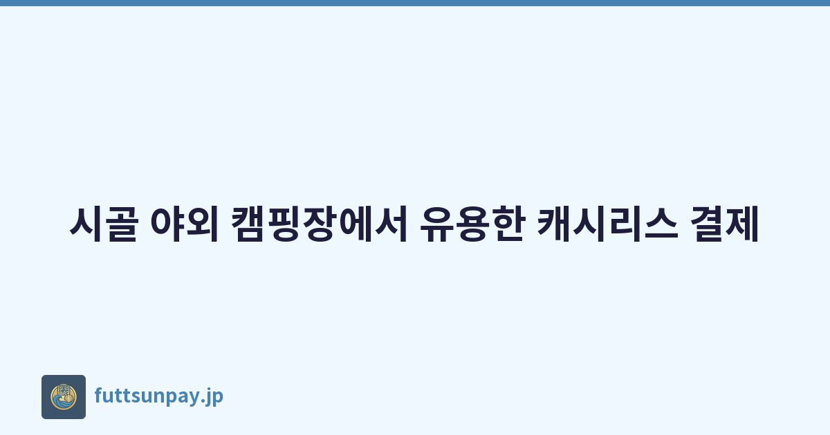 시골 야외 캠핑장에서 유용한 캐시리스 결제