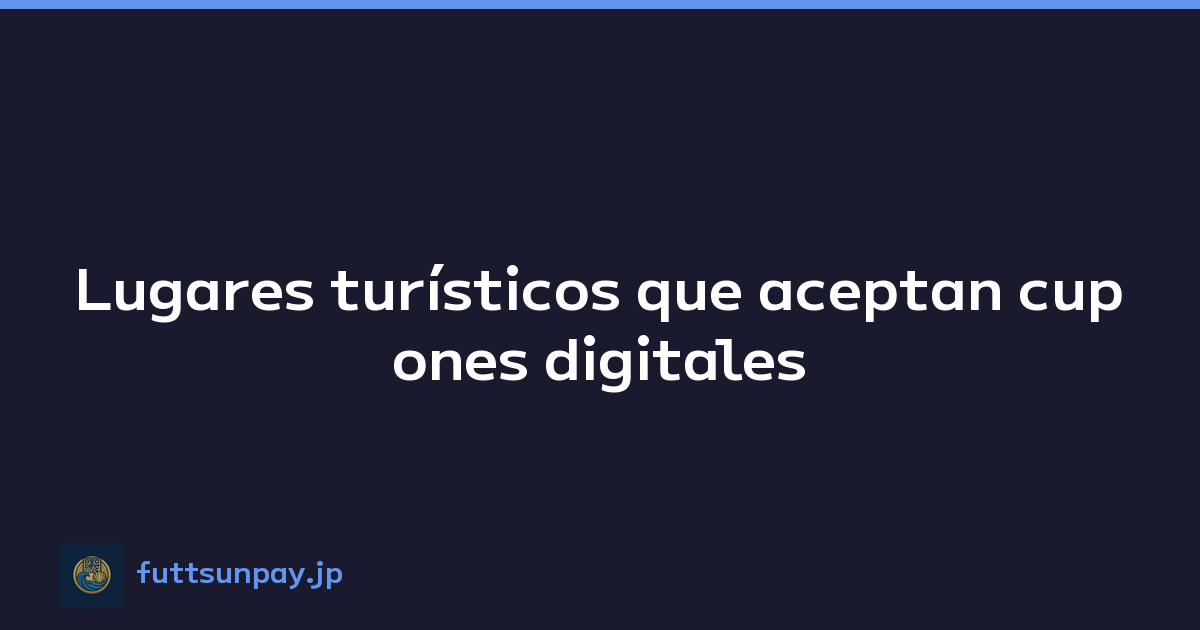 Lugares turísticos que aceptan cupones digitales