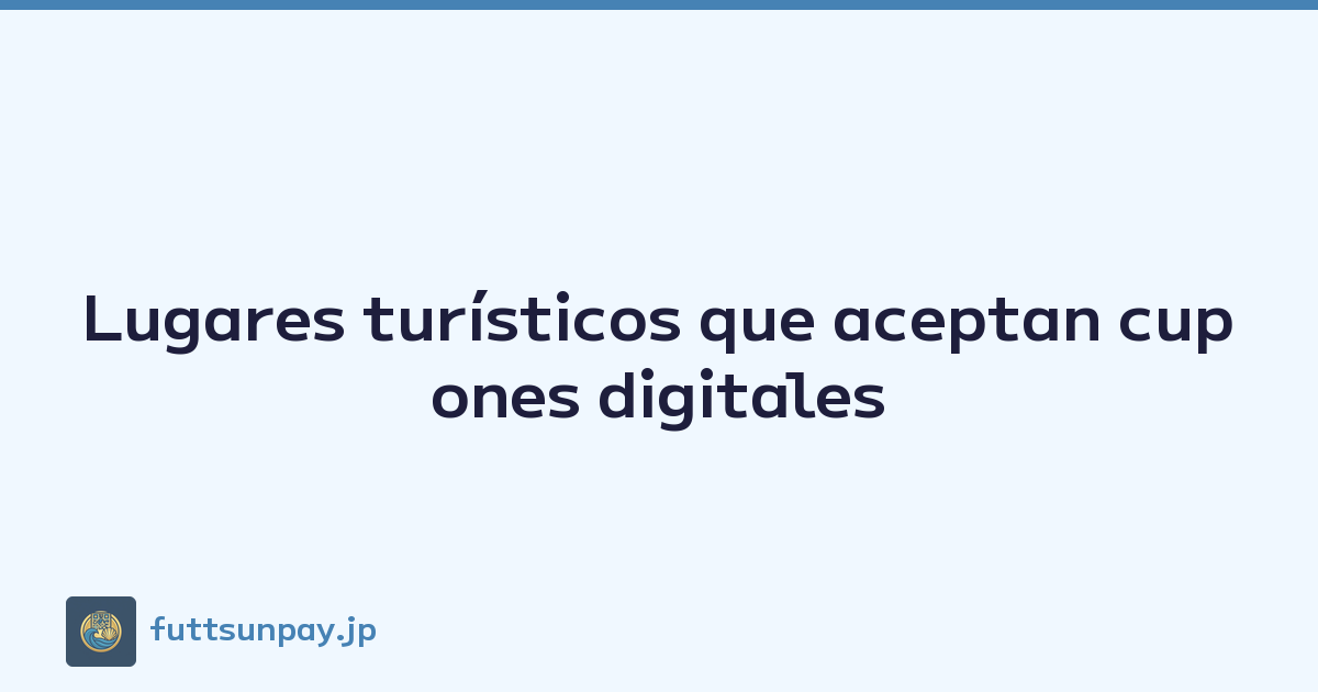 Lugares turísticos que aceptan cupones digitales