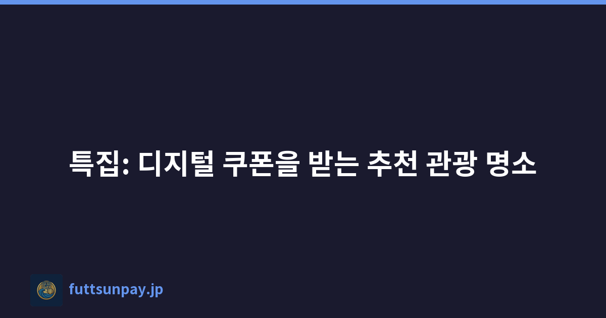특집: 디지털 쿠폰을 받는 추천 관광 명소