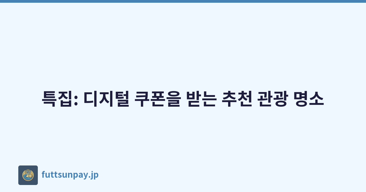특집: 디지털 쿠폰을 받는 추천 관광 명소