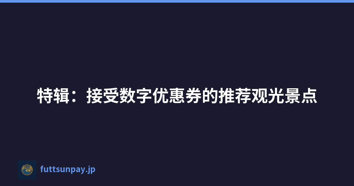 特辑：接受数字优惠券的推荐观光景点