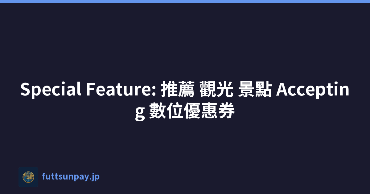 Special Feature: 推薦 觀光 景點 Accepting 數位優惠券